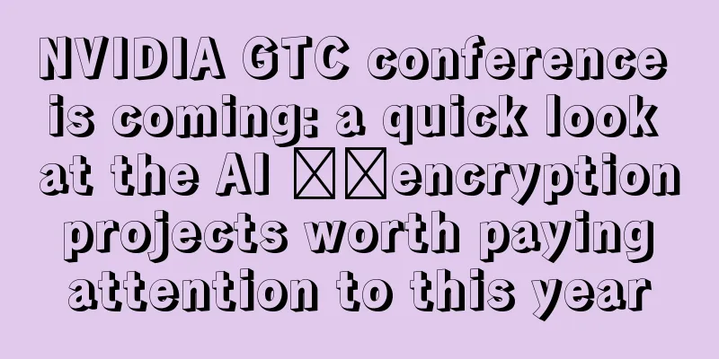 NVIDIA GTC conference is coming: a quick look at the AI ​​encryption projects worth paying attention to this year