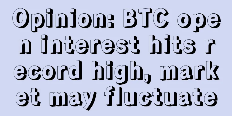 Opinion: BTC open interest hits record high, market may fluctuate