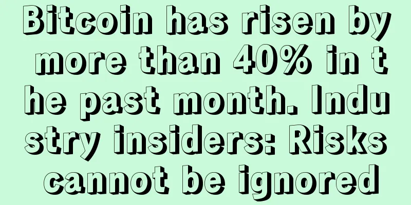 Bitcoin has risen by more than 40% in the past month. Industry insiders: Risks cannot be ignored