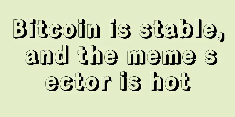 Bitcoin is stable, and the meme sector is hot