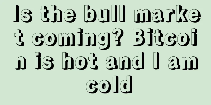 Is the bull market coming? Bitcoin is hot and I am cold