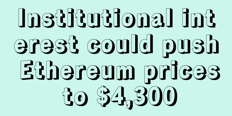 Institutional interest could push Ethereum prices to $4,300