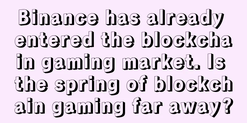 Binance has already entered the blockchain gaming market. Is the spring of blockchain gaming far away?