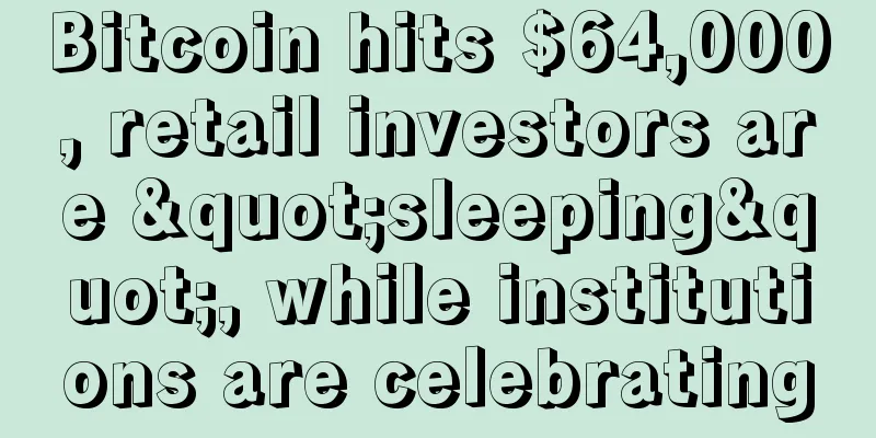 Bitcoin hits $64,000, retail investors are "sleeping", while institutions are celebrating
