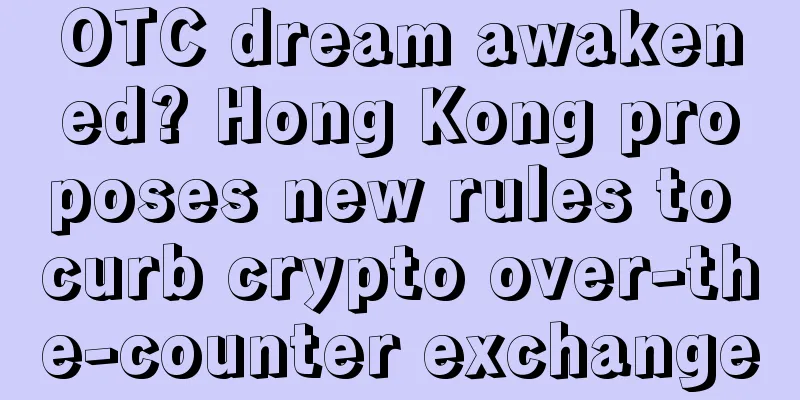 OTC dream awakened? Hong Kong proposes new rules to curb crypto over-the-counter exchange