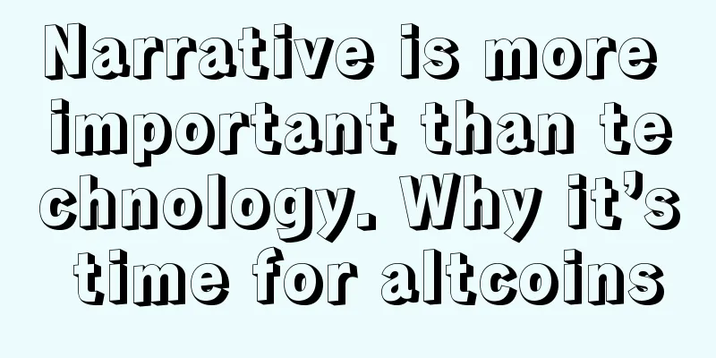 Narrative is more important than technology. Why it’s time for altcoins