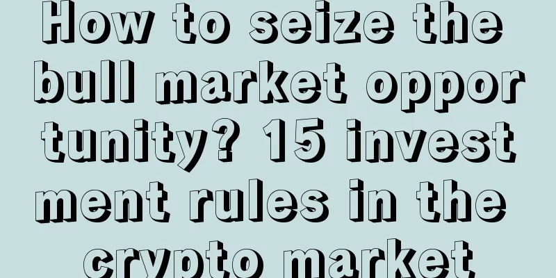 How to seize the bull market opportunity? 15 investment rules in the crypto market