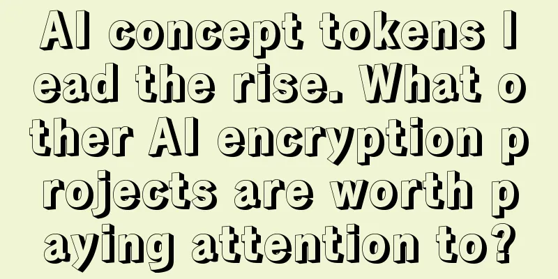 AI concept tokens lead the rise. What other AI encryption projects are worth paying attention to?