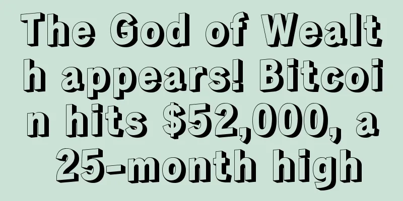 The God of Wealth appears! Bitcoin hits $52,000, a 25-month high