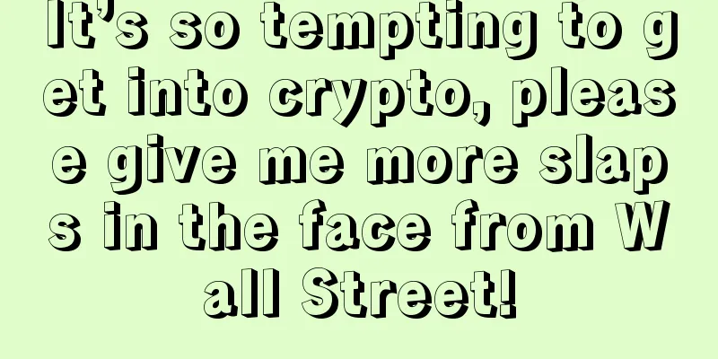 It’s so tempting to get into crypto, please give me more slaps in the face from Wall Street!