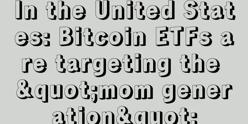 In the United States: Bitcoin ETFs are targeting the "mom generation"