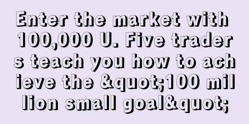 Enter the market with 100,000 U. Five traders teach you how to achieve the "100 million small goal"