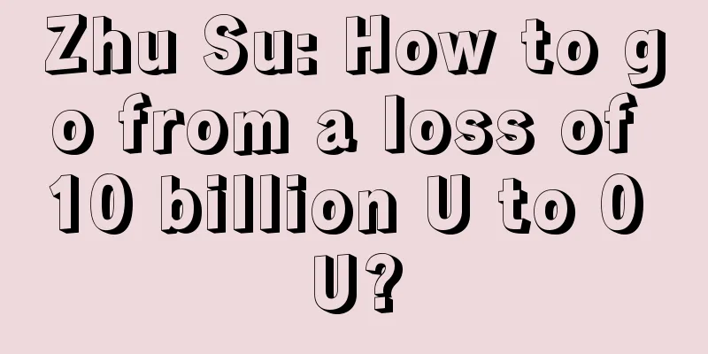 Zhu Su: How to go from a loss of 10 billion U to 0 U?