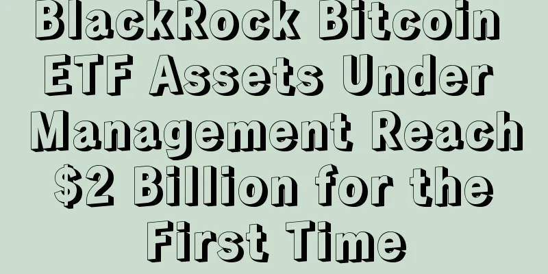 BlackRock Bitcoin ETF Assets Under Management Reach $2 Billion for the First Time