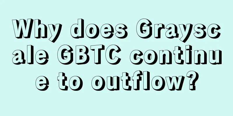 Why does Grayscale GBTC continue to outflow?
