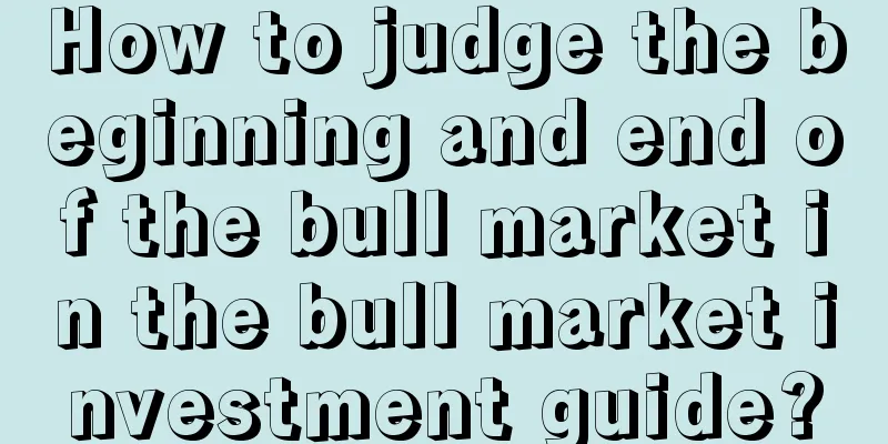 How to judge the beginning and end of the bull market in the bull market investment guide?