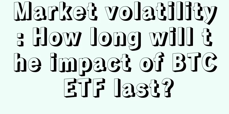 Market volatility: How long will the impact of BTC ETF last?