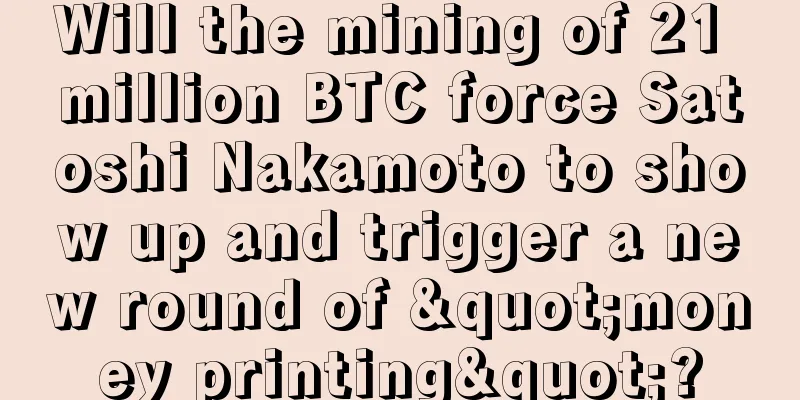 Will the mining of 21 million BTC force Satoshi Nakamoto to show up and trigger a new round of "money printing"?