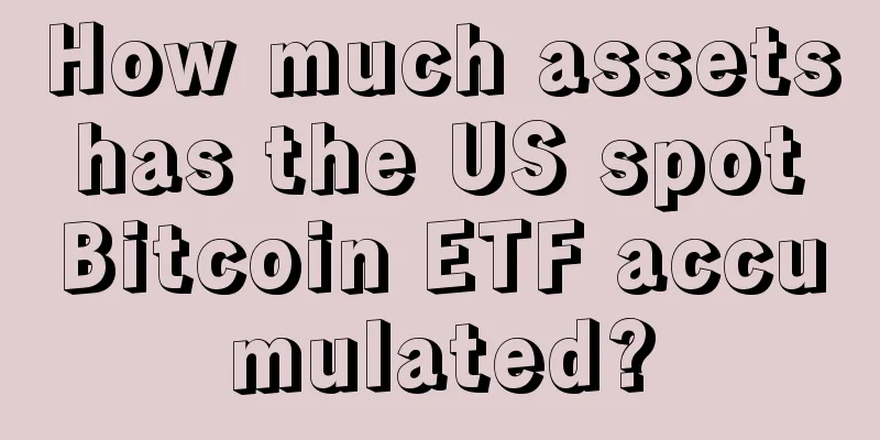 How much assets has the US spot Bitcoin ETF accumulated?