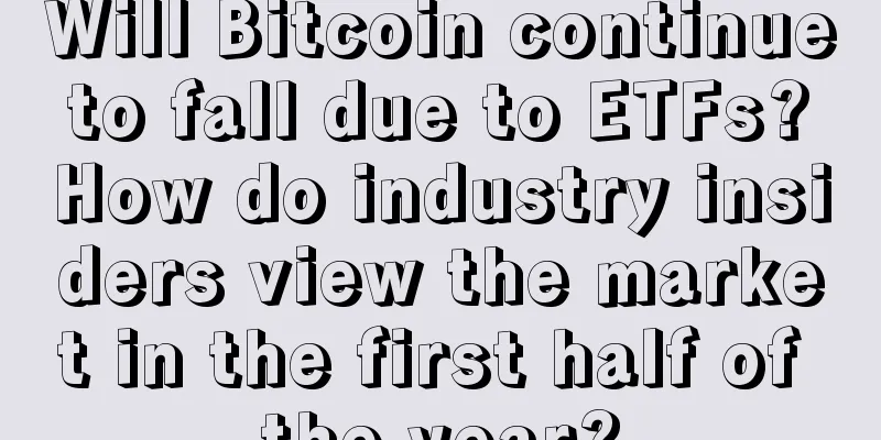 Will Bitcoin continue to fall due to ETFs? How do industry insiders view the market in the first half of the year?