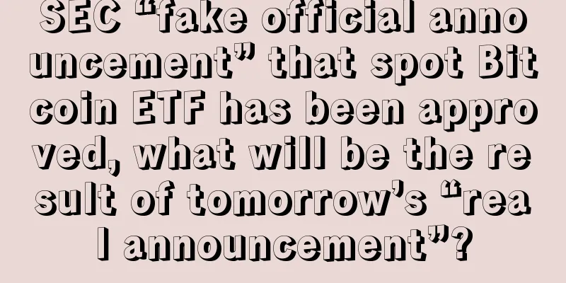 SEC “fake official announcement” that spot Bitcoin ETF has been approved, what will be the result of tomorrow’s “real announcement”?