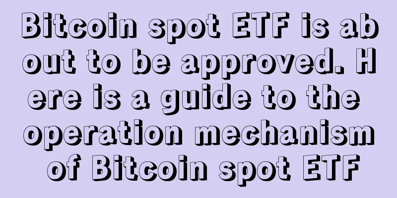 Bitcoin spot ETF is about to be approved. Here is a guide to the operation mechanism of Bitcoin spot ETF