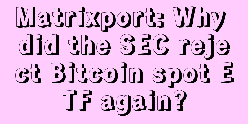 Matrixport: Why did the SEC reject Bitcoin spot ETF again?