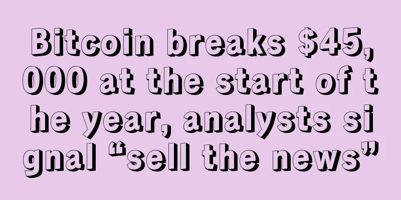 Bitcoin breaks $45,000 at the start of the year, analysts signal “sell the news”