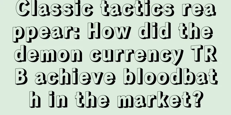 Classic tactics reappear: How did the demon currency TRB achieve bloodbath in the market?