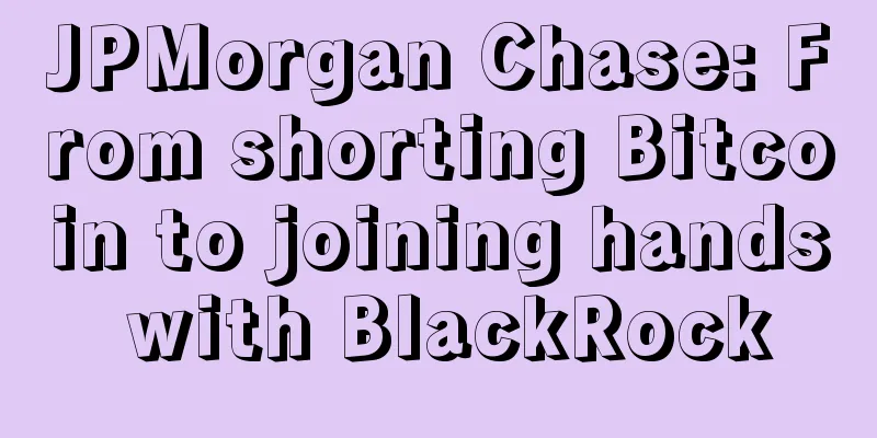 JPMorgan Chase: From shorting Bitcoin to joining hands with BlackRock