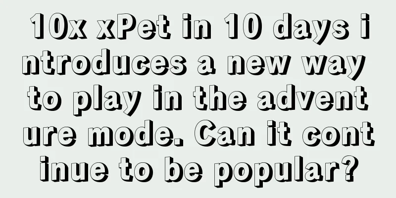 10x xPet in 10 days introduces a new way to play in the adventure mode. Can it continue to be popular?