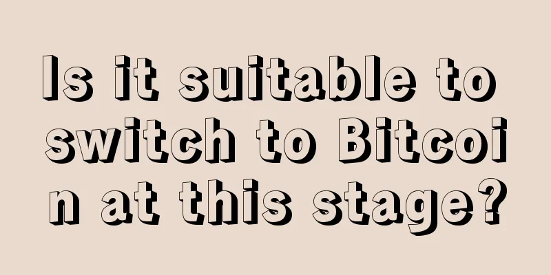 Is it suitable to switch to Bitcoin at this stage?