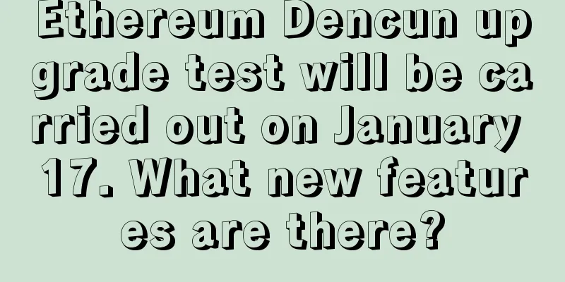Ethereum Dencun upgrade test will be carried out on January 17. What new features are there?