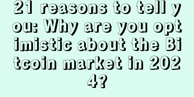21 reasons to tell you: Why are you optimistic about the Bitcoin market in 2024?