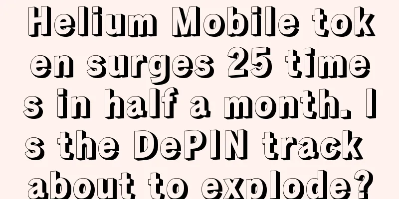 Helium Mobile token surges 25 times in half a month. Is the DePIN track about to explode?