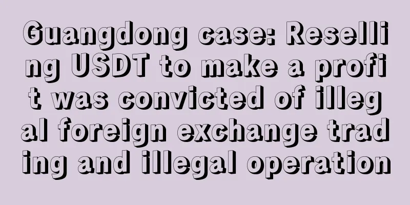 Guangdong case: Reselling USDT to make a profit was convicted of illegal foreign exchange trading and illegal operation