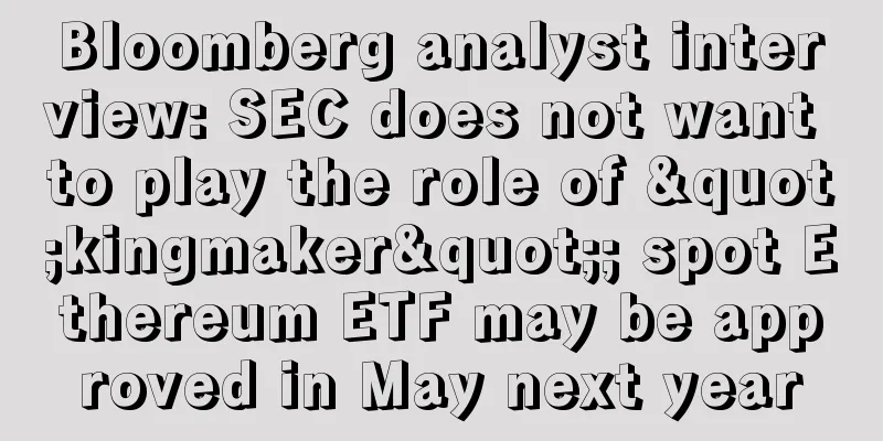 Bloomberg analyst interview: SEC does not want to play the role of "kingmaker"; spot Ethereum ETF may be approved in May next year