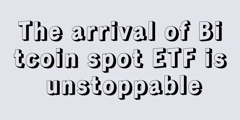 The arrival of Bitcoin spot ETF is unstoppable