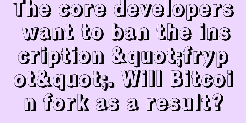 The core developers want to ban the inscription "frypot". Will Bitcoin fork as a result?