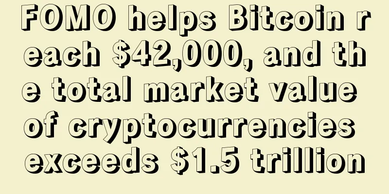 FOMO helps Bitcoin reach $42,000, and the total market value of cryptocurrencies exceeds $1.5 trillion