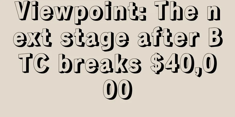 Viewpoint: The next stage after BTC breaks $40,000
