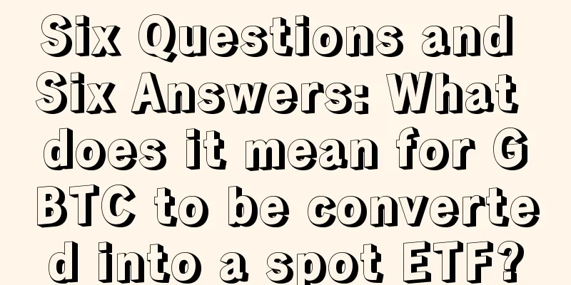 Six Questions and Six Answers: What does it mean for GBTC to be converted into a spot ETF?