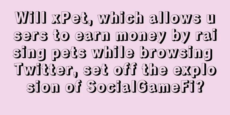 Will xPet, which allows users to earn money by raising pets while browsing Twitter, set off the explosion of SocialGameFi?