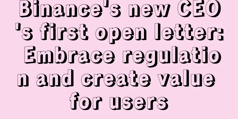 Binance's new CEO's first open letter: Embrace regulation and create value for users