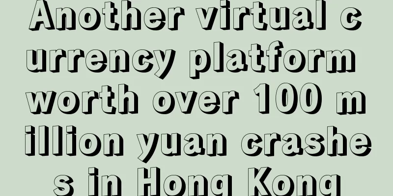 Another virtual currency platform worth over 100 million yuan crashes in Hong Kong