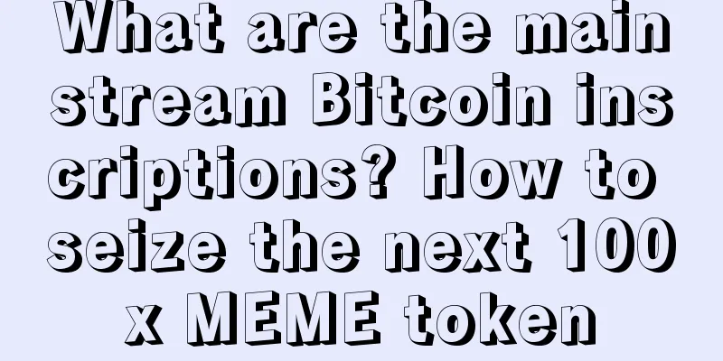 What are the mainstream Bitcoin inscriptions? How to seize the next 100x MEME token