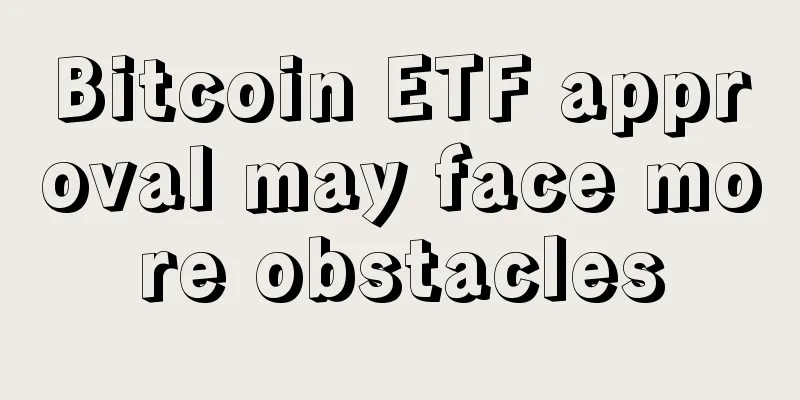 Bitcoin ETF approval may face more obstacles