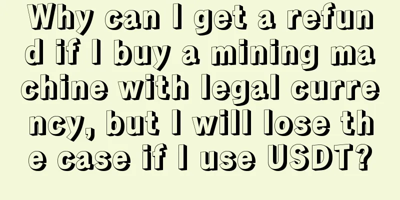 Why can I get a refund if I buy a mining machine with legal currency, but I will lose the case if I use USDT?