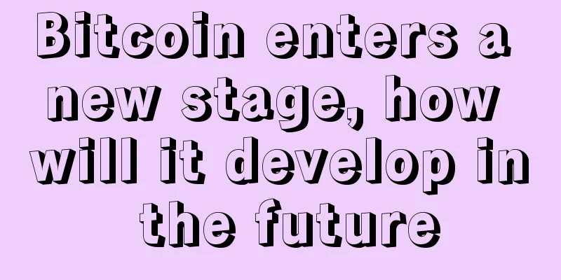 Bitcoin enters a new stage, how will it develop in the future