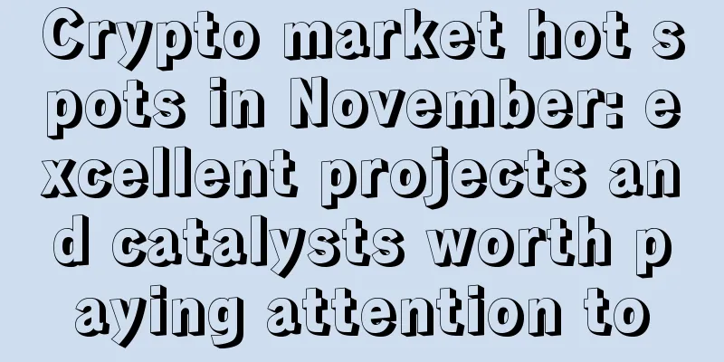 Crypto market hot spots in November: excellent projects and catalysts worth paying attention to